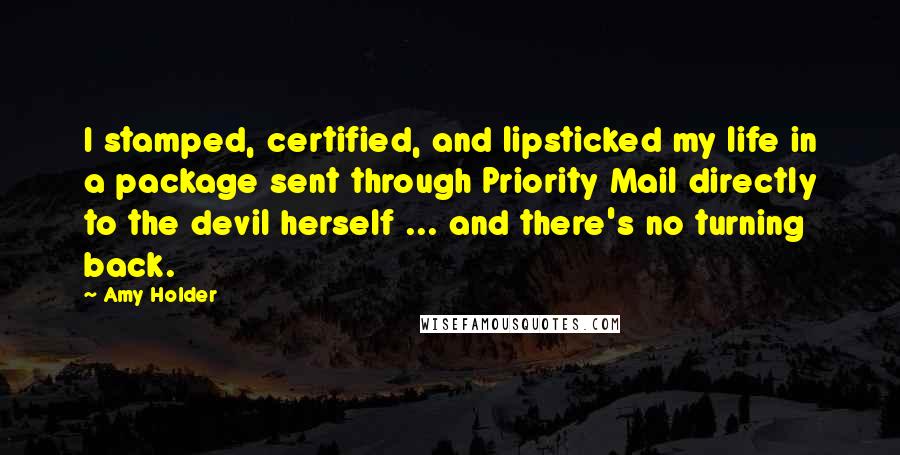 Amy Holder Quotes: I stamped, certified, and lipsticked my life in a package sent through Priority Mail directly to the devil herself ... and there's no turning back.