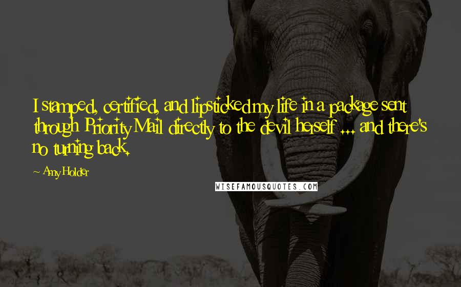 Amy Holder Quotes: I stamped, certified, and lipsticked my life in a package sent through Priority Mail directly to the devil herself ... and there's no turning back.