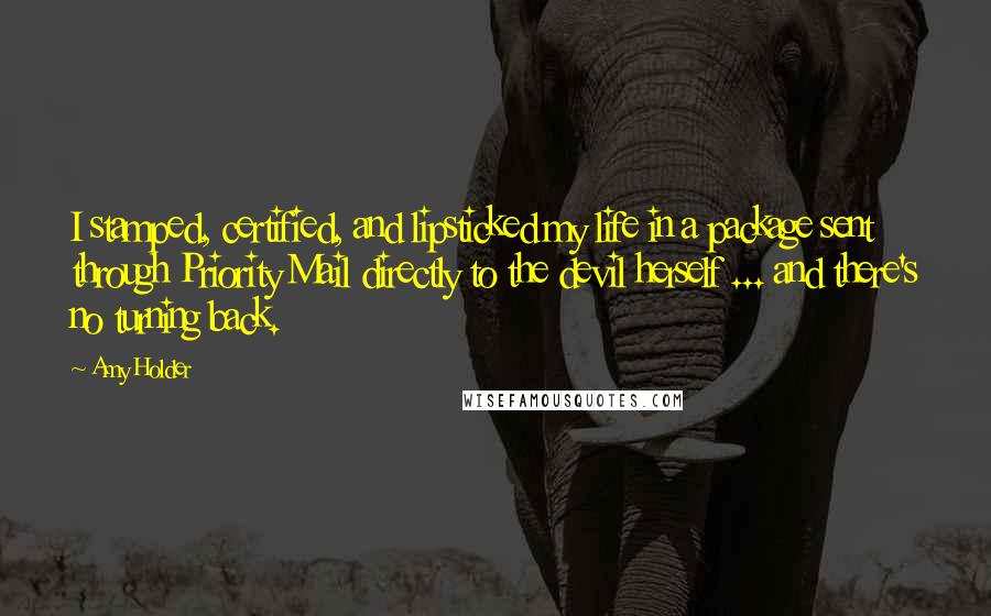 Amy Holder Quotes: I stamped, certified, and lipsticked my life in a package sent through Priority Mail directly to the devil herself ... and there's no turning back.