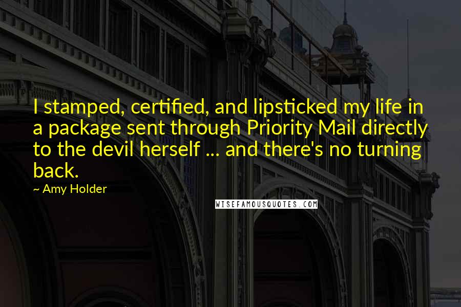 Amy Holder Quotes: I stamped, certified, and lipsticked my life in a package sent through Priority Mail directly to the devil herself ... and there's no turning back.