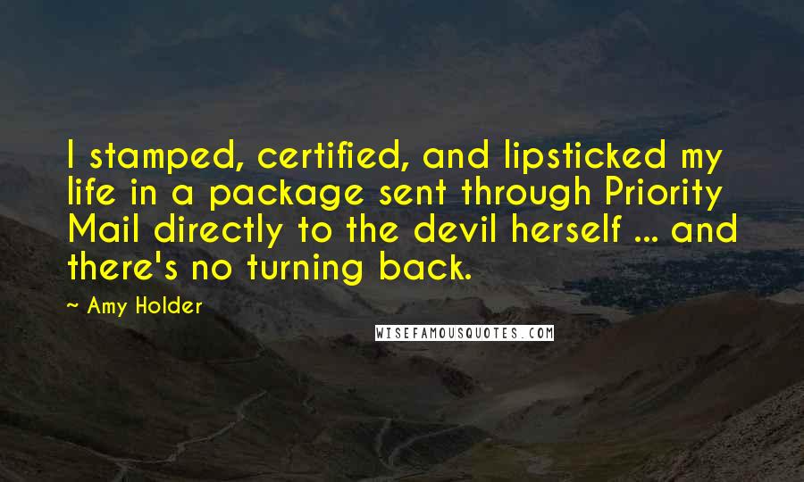 Amy Holder Quotes: I stamped, certified, and lipsticked my life in a package sent through Priority Mail directly to the devil herself ... and there's no turning back.