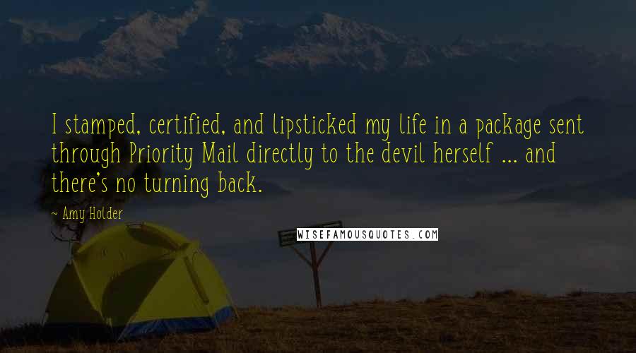 Amy Holder Quotes: I stamped, certified, and lipsticked my life in a package sent through Priority Mail directly to the devil herself ... and there's no turning back.