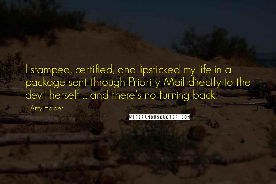 Amy Holder Quotes: I stamped, certified, and lipsticked my life in a package sent through Priority Mail directly to the devil herself ... and there's no turning back.