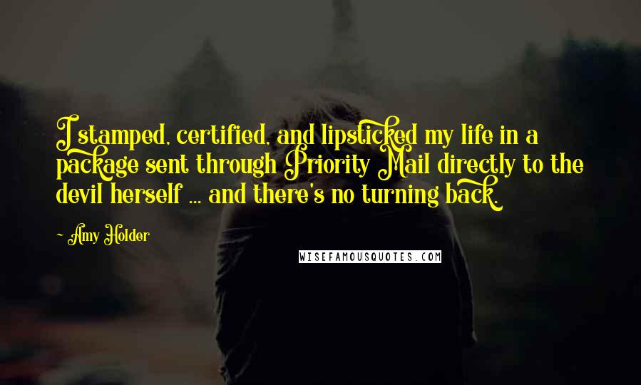 Amy Holder Quotes: I stamped, certified, and lipsticked my life in a package sent through Priority Mail directly to the devil herself ... and there's no turning back.