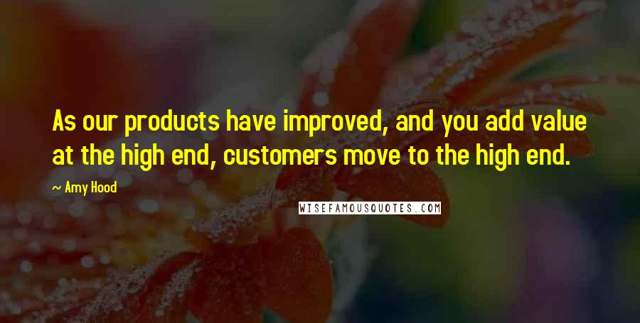 Amy Hood Quotes: As our products have improved, and you add value at the high end, customers move to the high end.