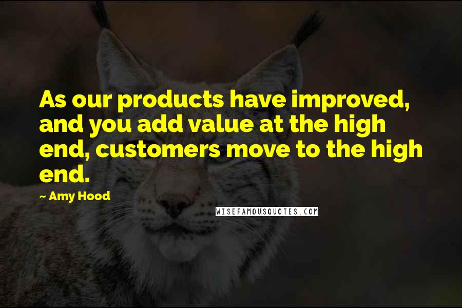 Amy Hood Quotes: As our products have improved, and you add value at the high end, customers move to the high end.