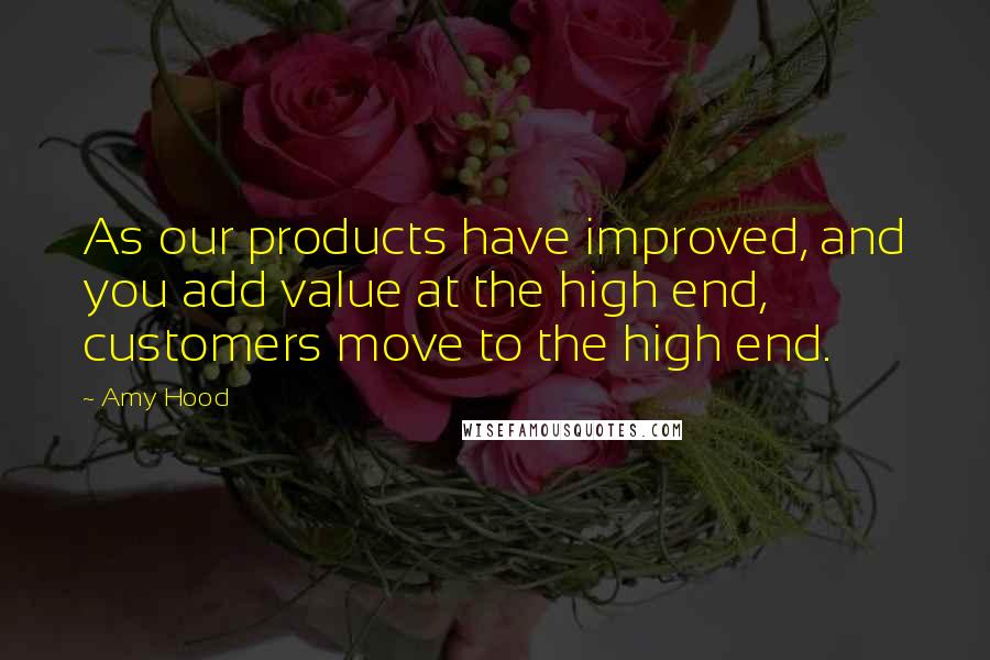 Amy Hood Quotes: As our products have improved, and you add value at the high end, customers move to the high end.