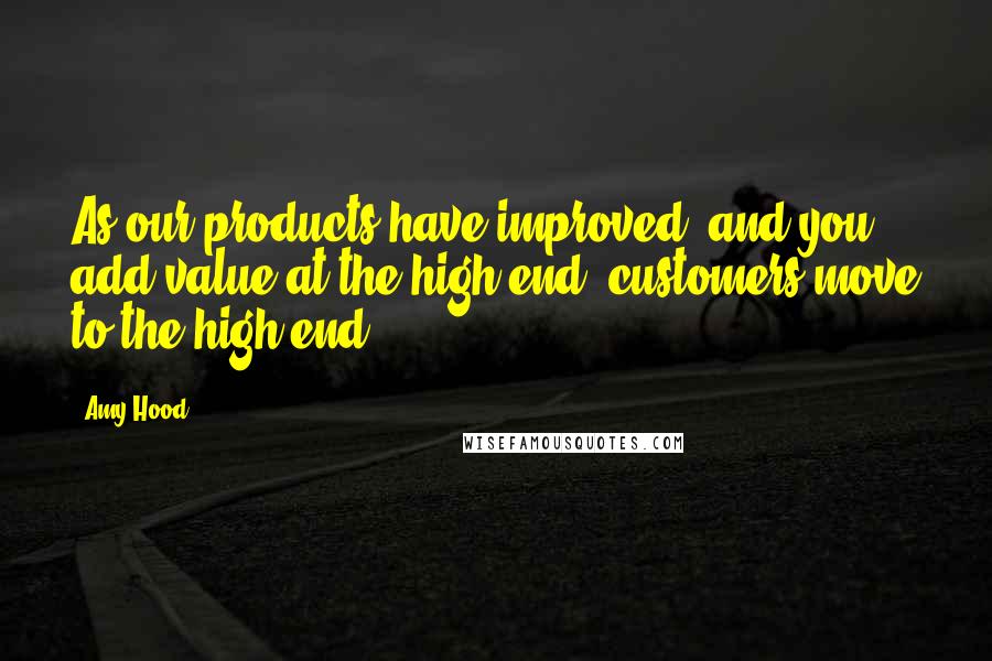 Amy Hood Quotes: As our products have improved, and you add value at the high end, customers move to the high end.