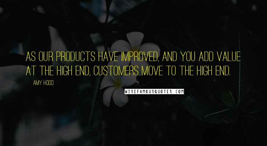 Amy Hood Quotes: As our products have improved, and you add value at the high end, customers move to the high end.