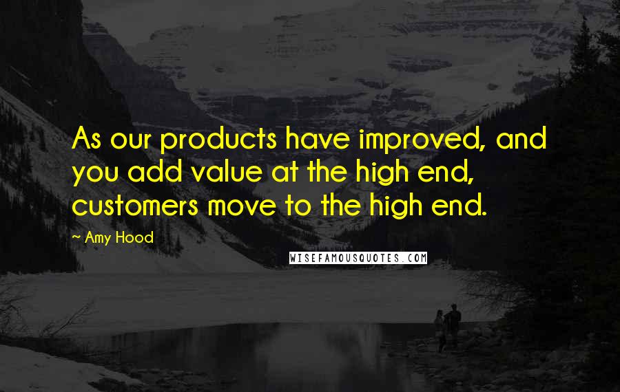 Amy Hood Quotes: As our products have improved, and you add value at the high end, customers move to the high end.