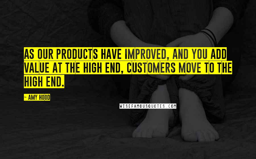 Amy Hood Quotes: As our products have improved, and you add value at the high end, customers move to the high end.