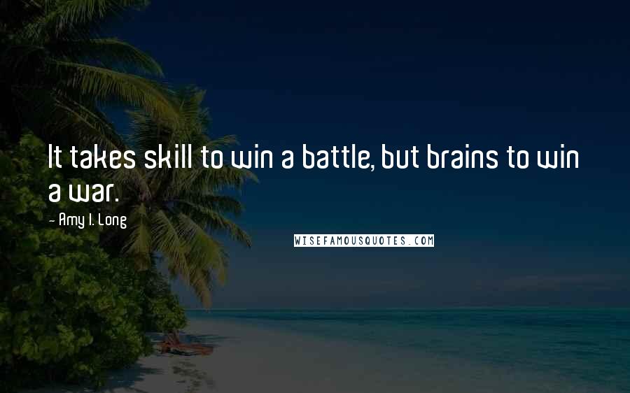 Amy I. Long Quotes: It takes skill to win a battle, but brains to win a war.