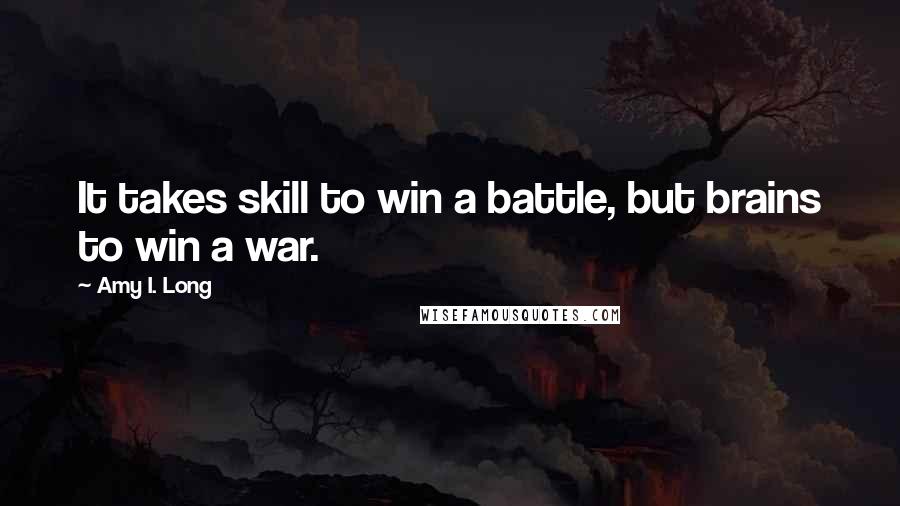 Amy I. Long Quotes: It takes skill to win a battle, but brains to win a war.