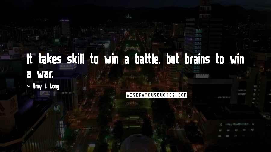 Amy I. Long Quotes: It takes skill to win a battle, but brains to win a war.