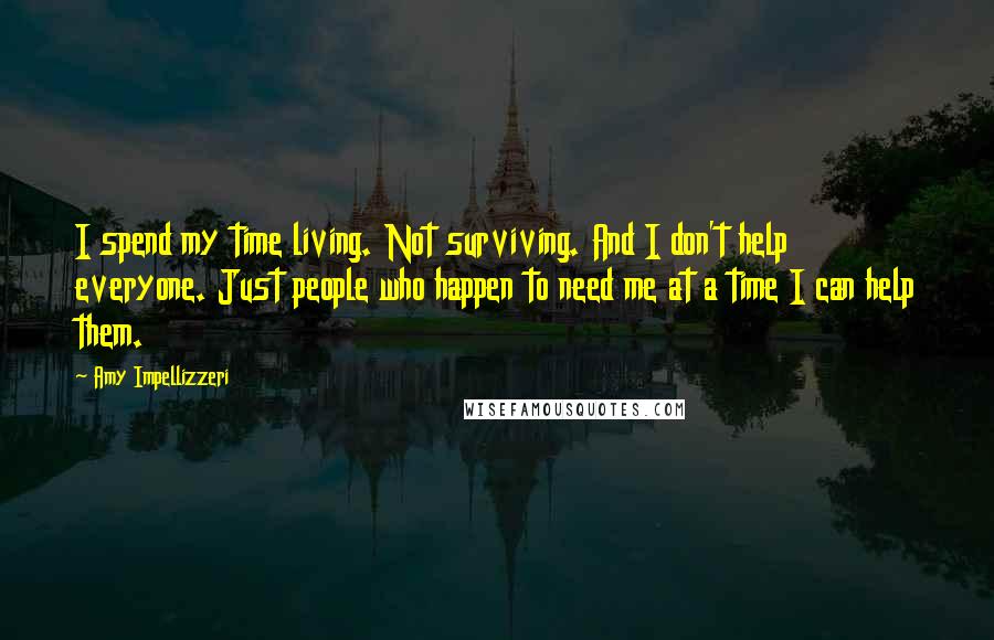 Amy Impellizzeri Quotes: I spend my time living. Not surviving. And I don't help everyone. Just people who happen to need me at a time I can help them.