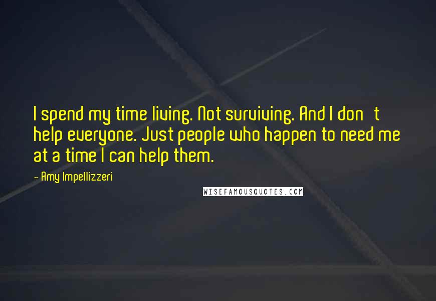 Amy Impellizzeri Quotes: I spend my time living. Not surviving. And I don't help everyone. Just people who happen to need me at a time I can help them.