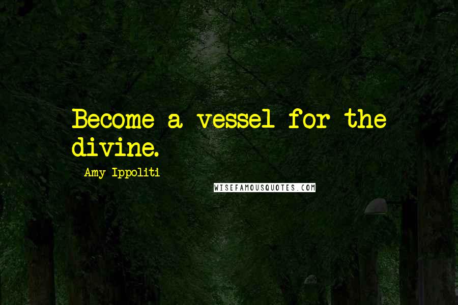 Amy Ippoliti Quotes: Become a vessel for the divine.