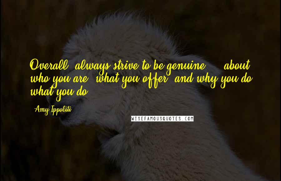 Amy Ippoliti Quotes: Overall, always strive to be genuine  -  about who you are, what you offer, and why you do what you do.