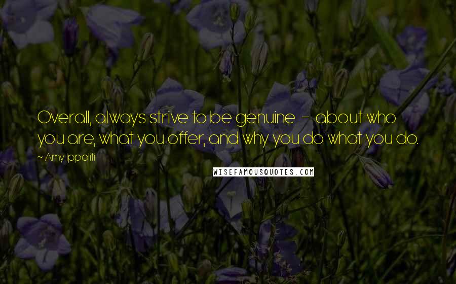 Amy Ippoliti Quotes: Overall, always strive to be genuine  -  about who you are, what you offer, and why you do what you do.