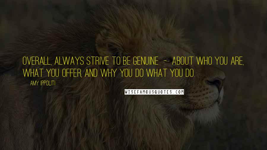 Amy Ippoliti Quotes: Overall, always strive to be genuine  -  about who you are, what you offer, and why you do what you do.