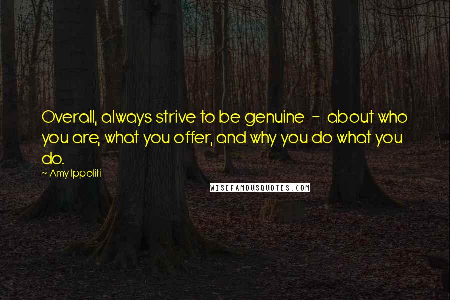 Amy Ippoliti Quotes: Overall, always strive to be genuine  -  about who you are, what you offer, and why you do what you do.