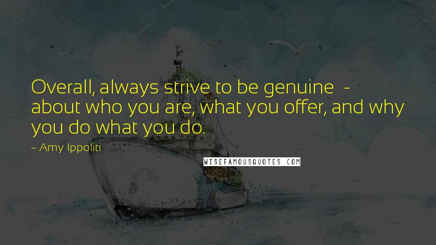 Amy Ippoliti Quotes: Overall, always strive to be genuine  -  about who you are, what you offer, and why you do what you do.