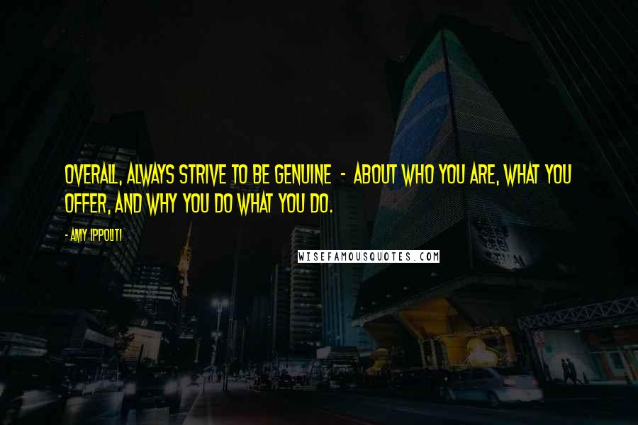 Amy Ippoliti Quotes: Overall, always strive to be genuine  -  about who you are, what you offer, and why you do what you do.