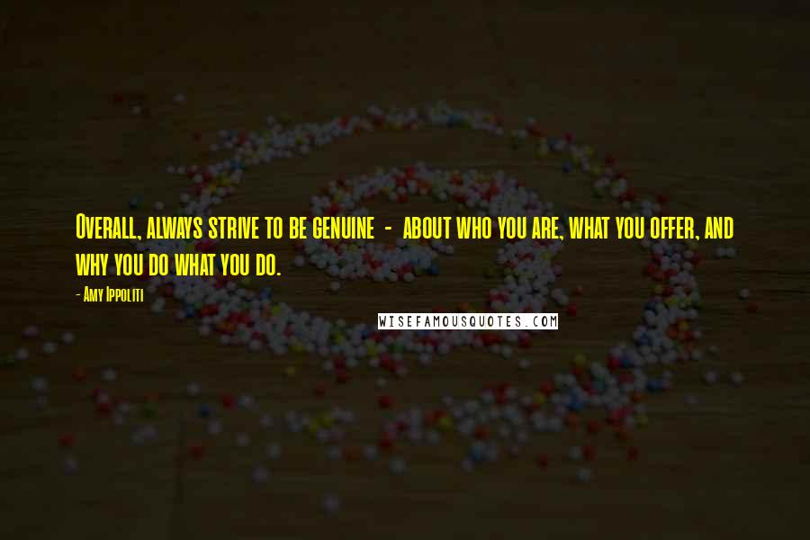 Amy Ippoliti Quotes: Overall, always strive to be genuine - about who you are, what you offer, and why you do what you do.