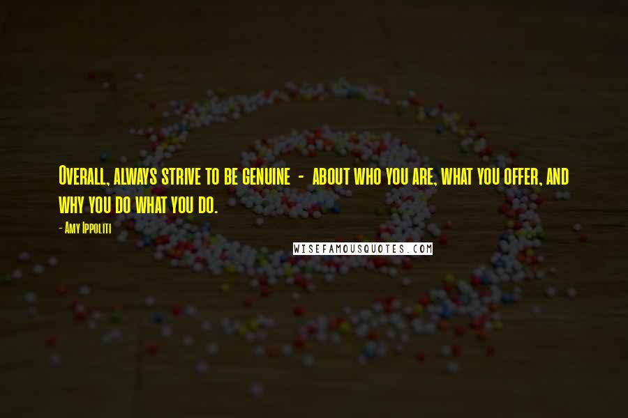 Amy Ippoliti Quotes: Overall, always strive to be genuine  -  about who you are, what you offer, and why you do what you do.