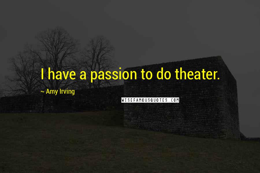 Amy Irving Quotes: I have a passion to do theater.