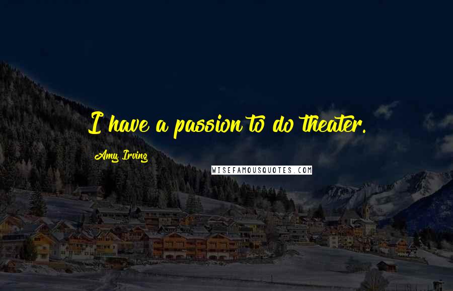 Amy Irving Quotes: I have a passion to do theater.