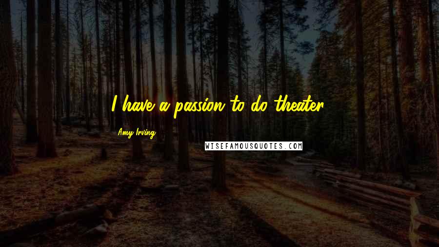 Amy Irving Quotes: I have a passion to do theater.