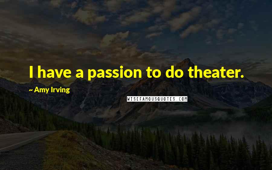 Amy Irving Quotes: I have a passion to do theater.