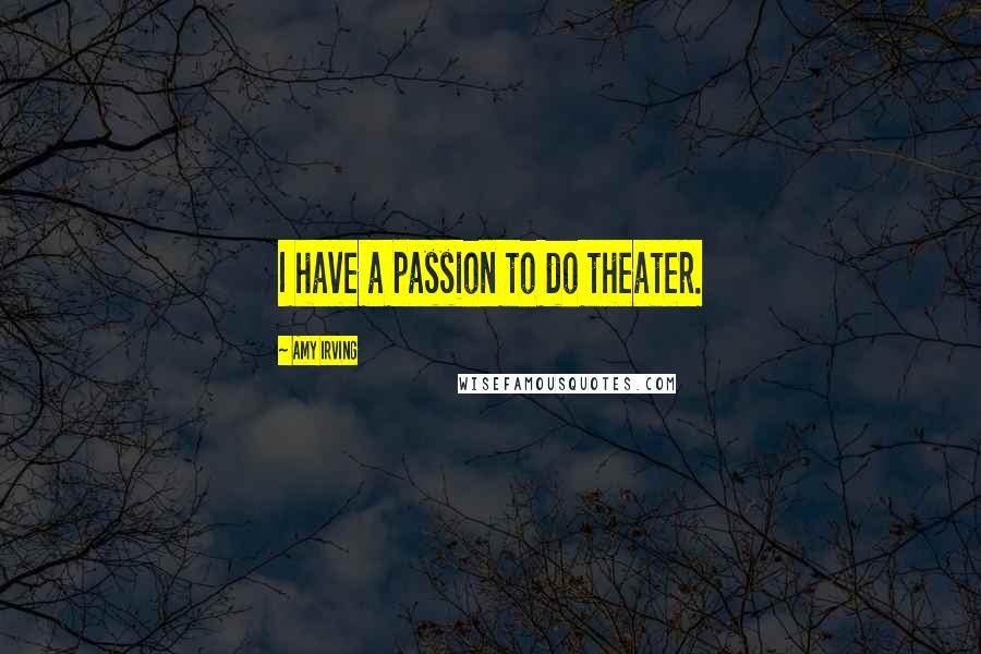 Amy Irving Quotes: I have a passion to do theater.