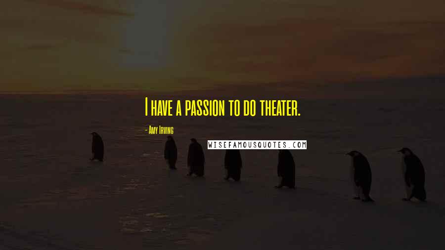 Amy Irving Quotes: I have a passion to do theater.