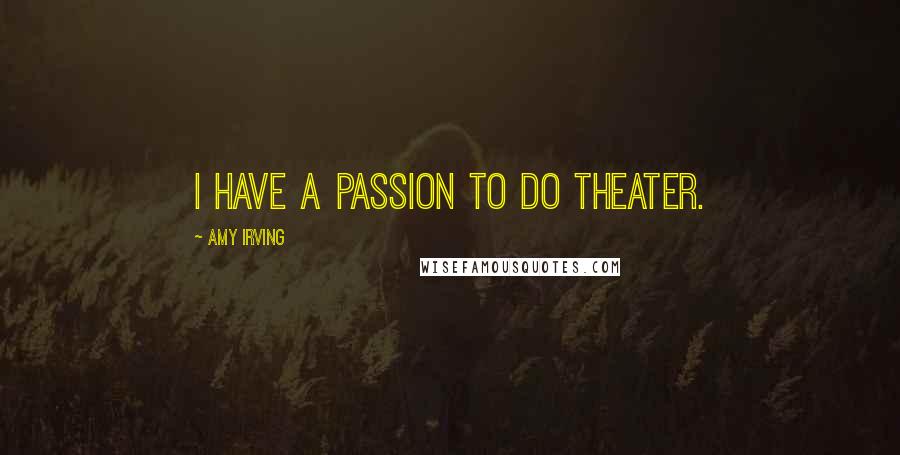 Amy Irving Quotes: I have a passion to do theater.