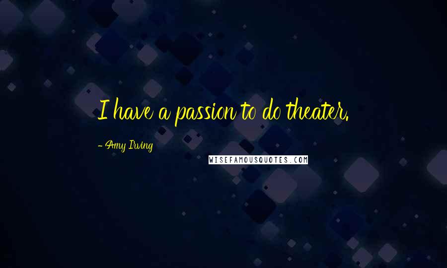 Amy Irving Quotes: I have a passion to do theater.