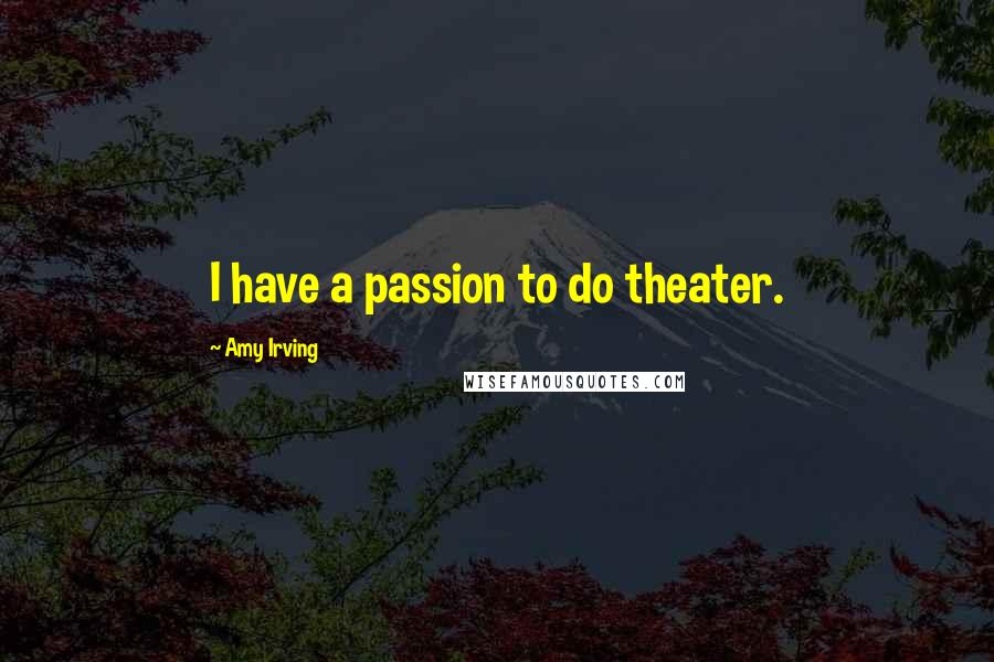 Amy Irving Quotes: I have a passion to do theater.