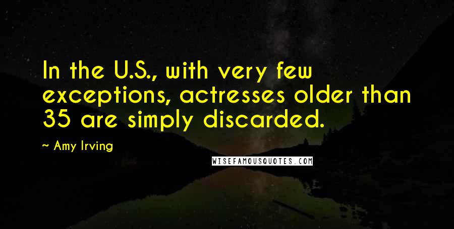 Amy Irving Quotes: In the U.S., with very few exceptions, actresses older than 35 are simply discarded.