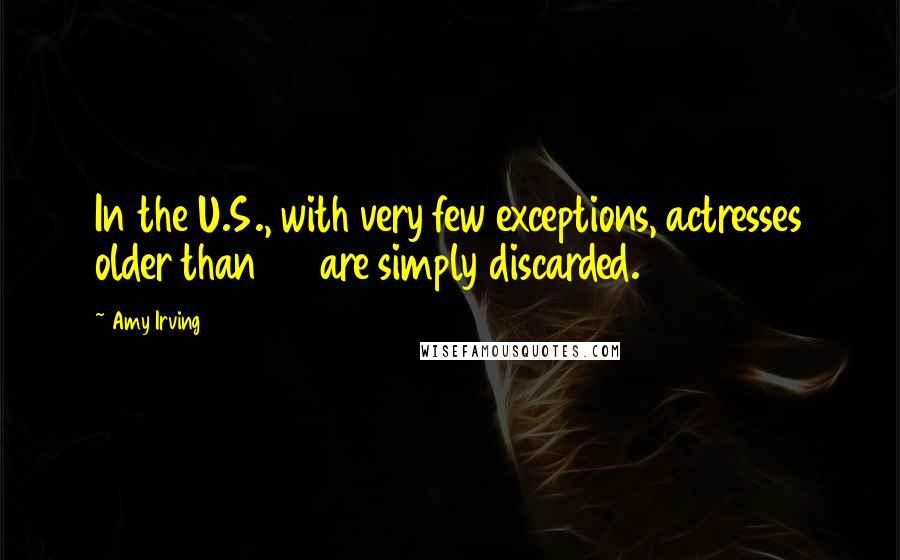 Amy Irving Quotes: In the U.S., with very few exceptions, actresses older than 35 are simply discarded.