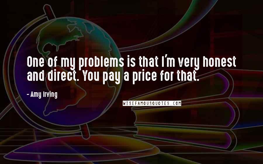 Amy Irving Quotes: One of my problems is that I'm very honest and direct. You pay a price for that.