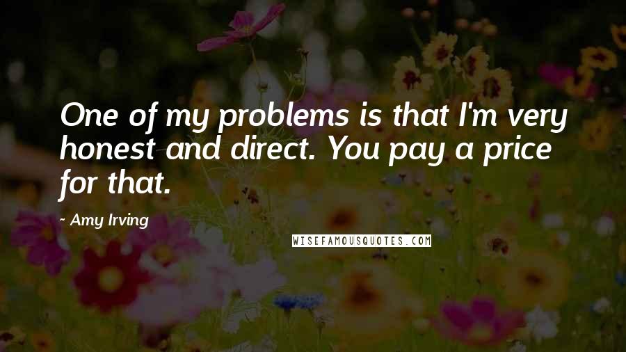 Amy Irving Quotes: One of my problems is that I'm very honest and direct. You pay a price for that.