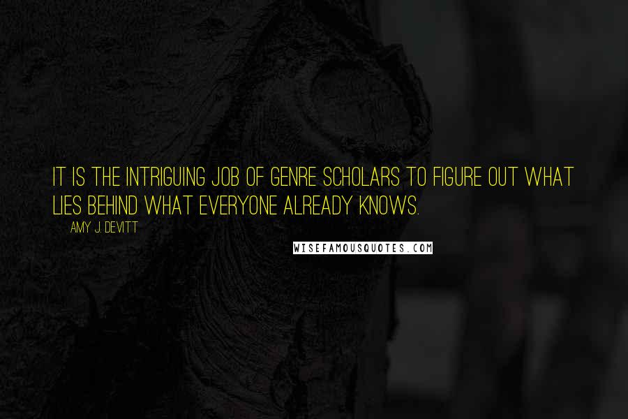 Amy J. Devitt Quotes: It is the intriguing job of genre scholars to figure out what lies behind what everyone already knows.