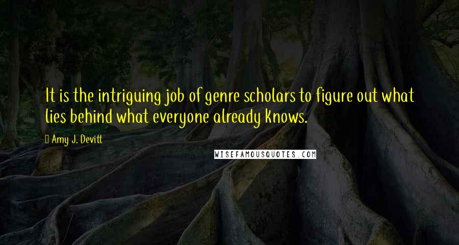 Amy J. Devitt Quotes: It is the intriguing job of genre scholars to figure out what lies behind what everyone already knows.