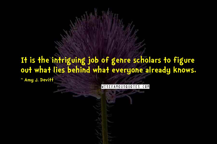 Amy J. Devitt Quotes: It is the intriguing job of genre scholars to figure out what lies behind what everyone already knows.
