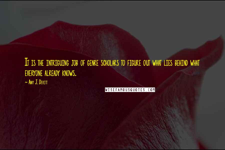 Amy J. Devitt Quotes: It is the intriguing job of genre scholars to figure out what lies behind what everyone already knows.