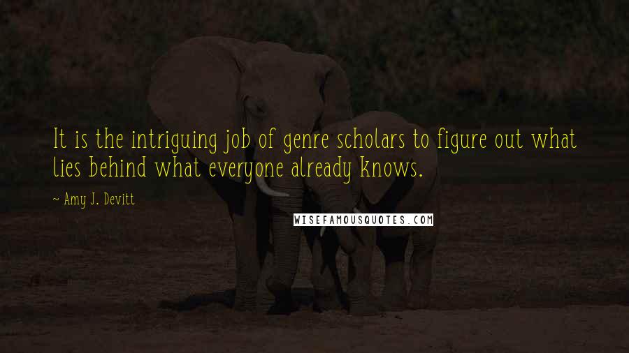 Amy J. Devitt Quotes: It is the intriguing job of genre scholars to figure out what lies behind what everyone already knows.