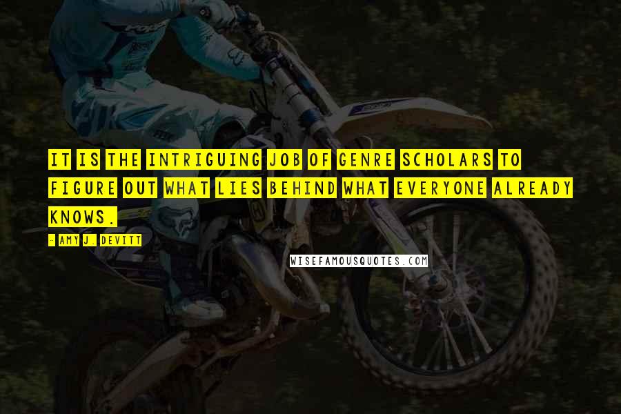 Amy J. Devitt Quotes: It is the intriguing job of genre scholars to figure out what lies behind what everyone already knows.