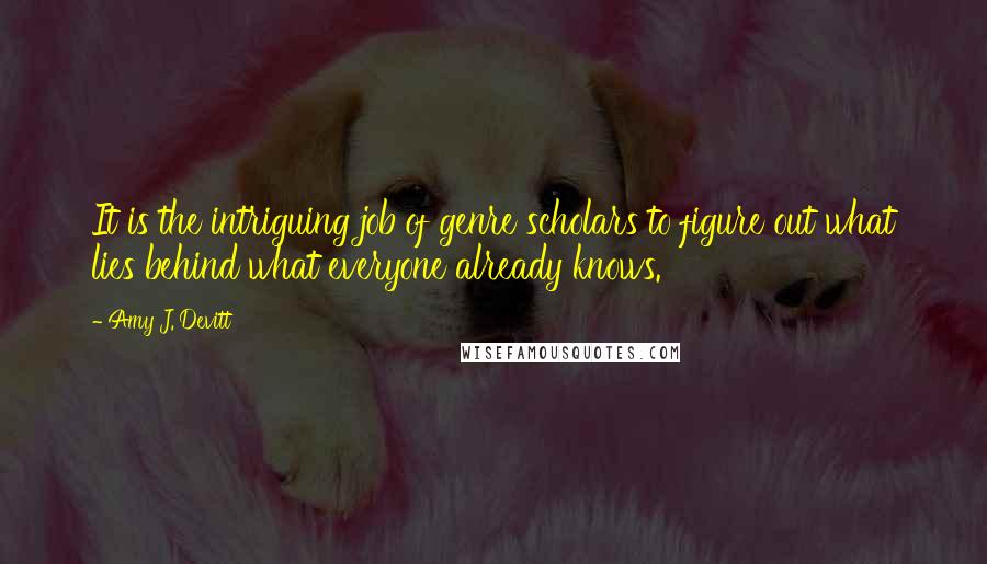 Amy J. Devitt Quotes: It is the intriguing job of genre scholars to figure out what lies behind what everyone already knows.