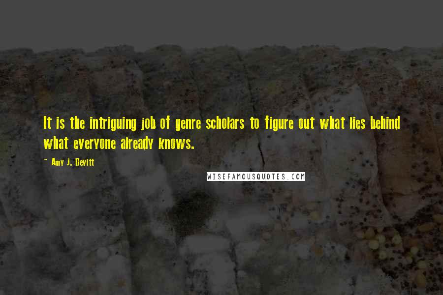 Amy J. Devitt Quotes: It is the intriguing job of genre scholars to figure out what lies behind what everyone already knows.